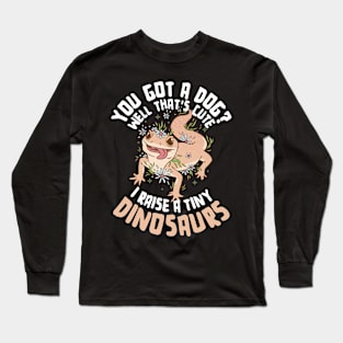 You Got a Dog Well That's Cute I Raise a Tiny Dinosaur Long Sleeve T-Shirt